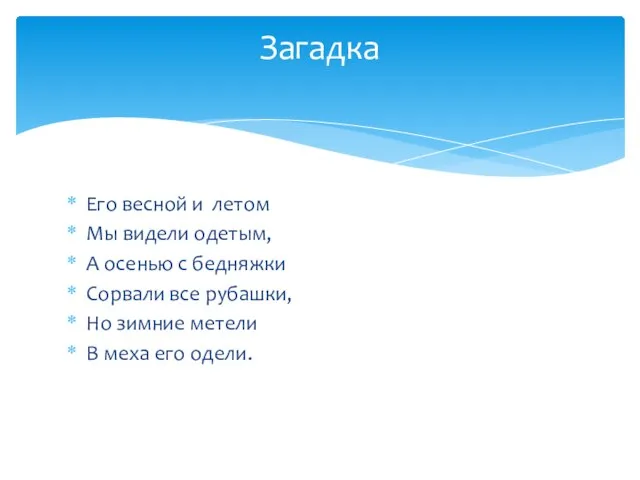 Его весной и летом Мы видели одетым, А осенью с бедняжки