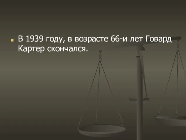 В 1939 году, в возрасте 66-и лет Говард Картер скончался.