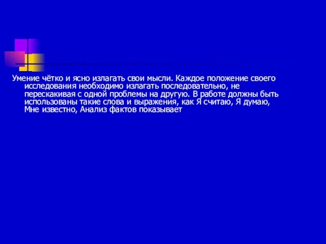 Умение чётко и ясно излагать свои мысли. Каждое положение своего исследования