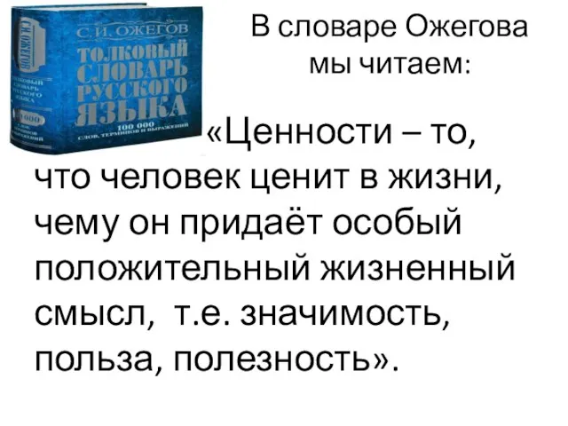 В словаре Ожегова мы читаем: «Ценности – то, что человек ценит