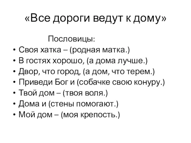 «Все дороги ведут к дому» Пословицы: Своя хатка – (родная матка.)