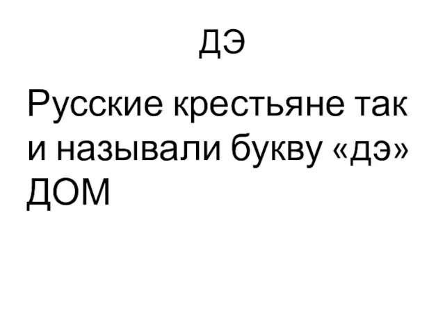 ДЭ Русские крестьяне так и называли букву «дэ» ДОМ