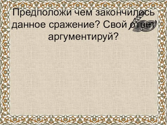 Предположи чем закончилось данное сражение? Свой ответ аргументируй?