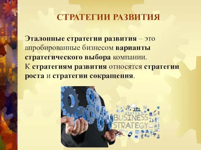 СТРАТЕГИИ РАЗВИТИЯ Эталонные стратегии развития – это апробированные бизнесом варианты стратегического