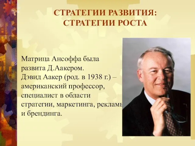 Матрица Ансоффа была развита Д.Аакером. Дэвид Аакер (род. в 1938 г.)