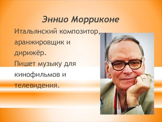 Эннио Морриконе Итальянский композитор, аранжировщик и дирижёр. Пишет музыку для кинофильмов и телевидения.