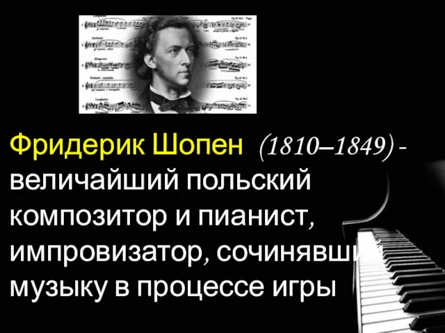 Фридерик Шопен (1810–1849) - величайший польский композитор и пианист, импровизатор, сочинявший музыку в процессе игры