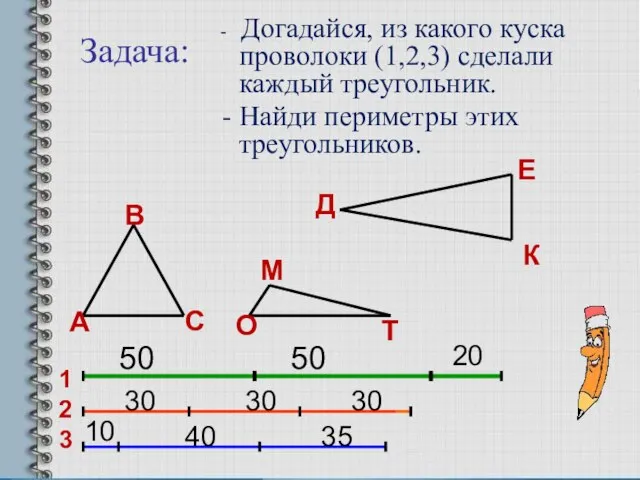 Задача: - Догадайся, из какого куска проволоки (1,2,3) сделали каждый треугольник.