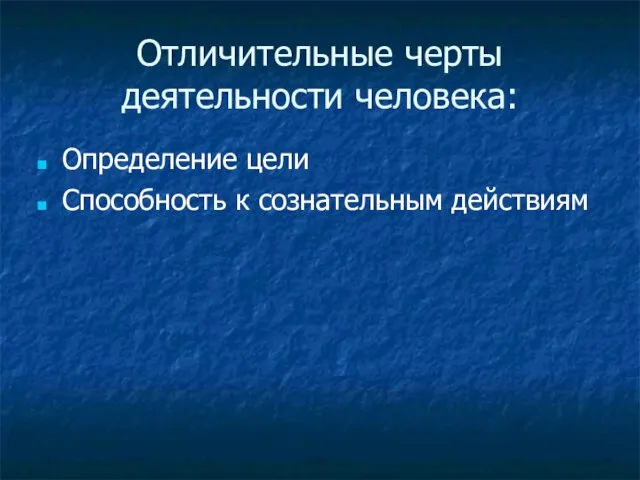 Отличительные черты деятельности человека: Определение цели Способность к сознательным действиям