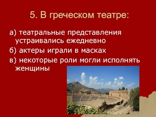 5. В греческом театре: а) театральные представления устраивались ежедневно б) актеры