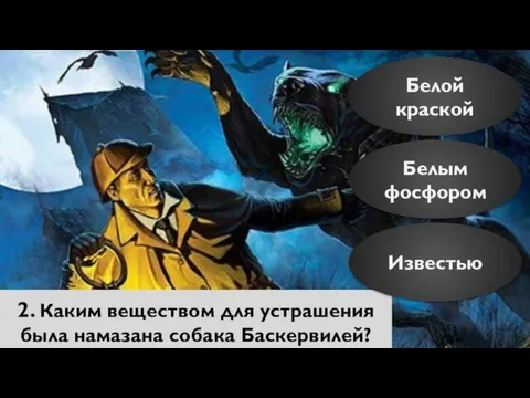 2. Каким веществом для устрашения была намазана собака Баскервилей? Белой краской Белым фосфором Известью