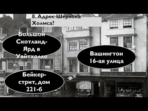 8. Адрес Шерлока Холмса? Вашингтон 16-ая улица Большой Скотланд-Ярд в Уайтхолле Бейкер-стрит, дом 221-б