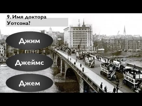 9. Имя доктора Уотсона? Джим Джем Джеймс