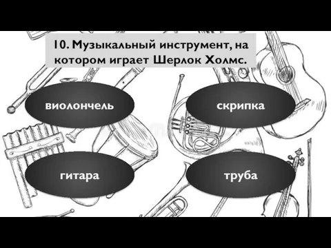 10. Музыкальный инструмент, на котором играет Шерлок Холмс. виолончель гитара труба скрипка