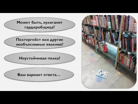 Может быть, хулиганит гардеробщица? Полтергейст или другие необъяснимые явления? Неустойчивая полка? Ваш вариант ответа…