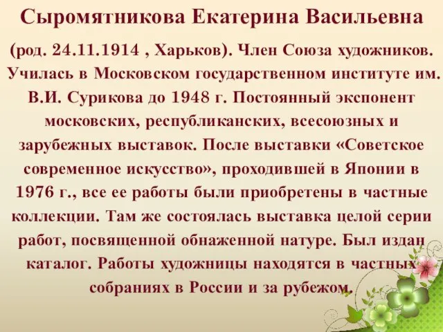 Сыромятникова Екатерина Васильевна (род. 24.11.1914 , Харьков). Член Союза художников. Училась