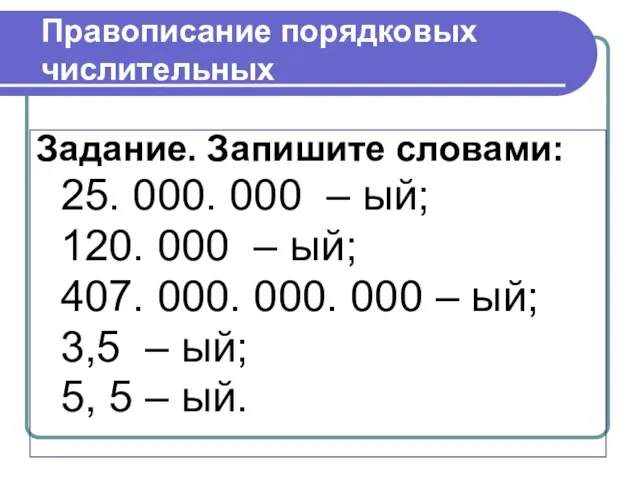 Правописание порядковых числительных Задание. Запишите словами: 25. 000. 000 – ый;