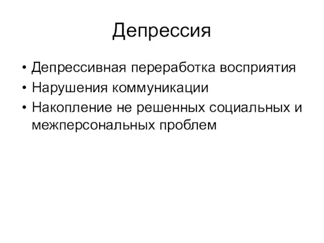 Депрессия Депрессивная переработка восприятия Нарушения коммуникации Накопление не решенных социальных и межперсональных проблем