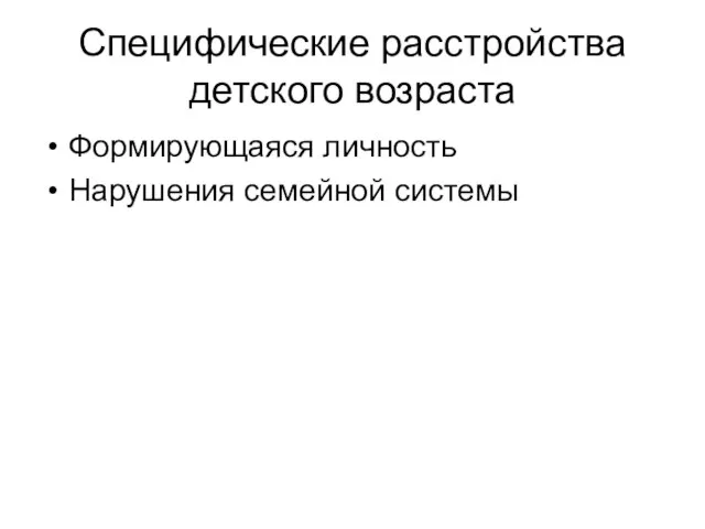 Специфические расстройства детского возраста Формирующаяся личность Нарушения семейной системы