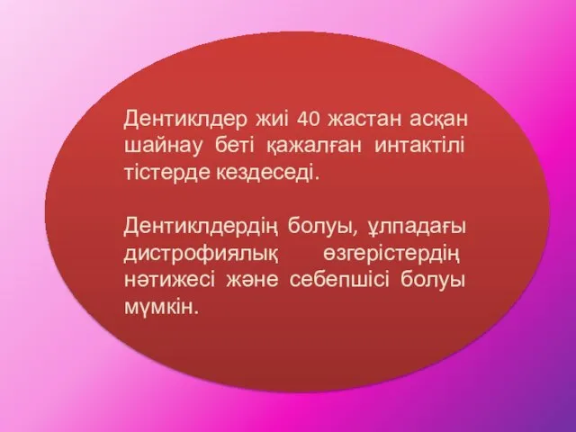 Дентиклдер жиі 40 жастан асқан шайнау беті қажалған интактілі тістерде кездеседі.