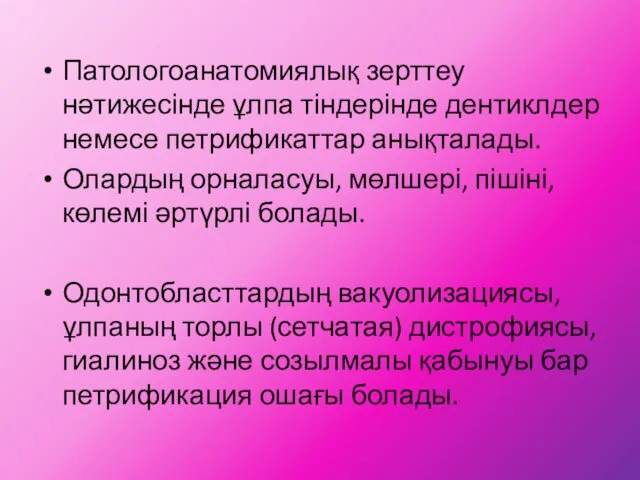 Патологоанатомиялық зерттеу нәтижесінде ұлпа тіндерінде дентиклдер немесе петрификаттар анықталады. Олардың орналасуы,