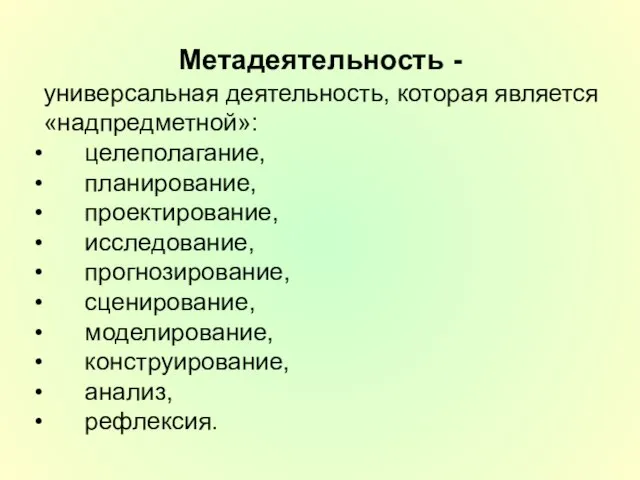 Метадеятельность - универсальная деятельность, которая является «надпредметной»: целеполагание, планирование, проектирование, исследование,