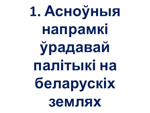 1. Асноўныя напрамкі ўрадавай палітыкі на беларускіх землях