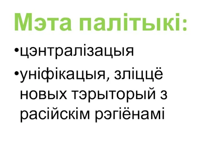 Мэта палітыкі: цэнтралізацыя уніфікацыя, зліццё новых тэрыторый з расійскім рэгіёнамі