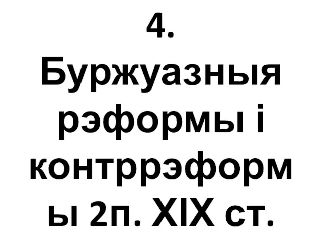 4. Буржуазныя рэформы і контррэформы 2п. ХІХ ст.