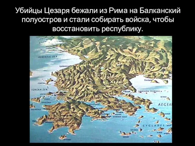 Убийцы Цезаря бежали из Рима на Балканский полуостров и стали собирать войска, чтобы восстановить республику.