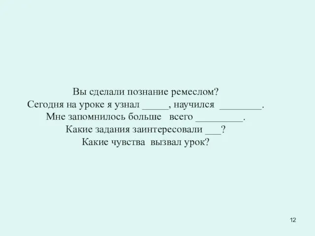 Вы сделали познание ремеслом? Сегодня на уроке я узнал _____, научился