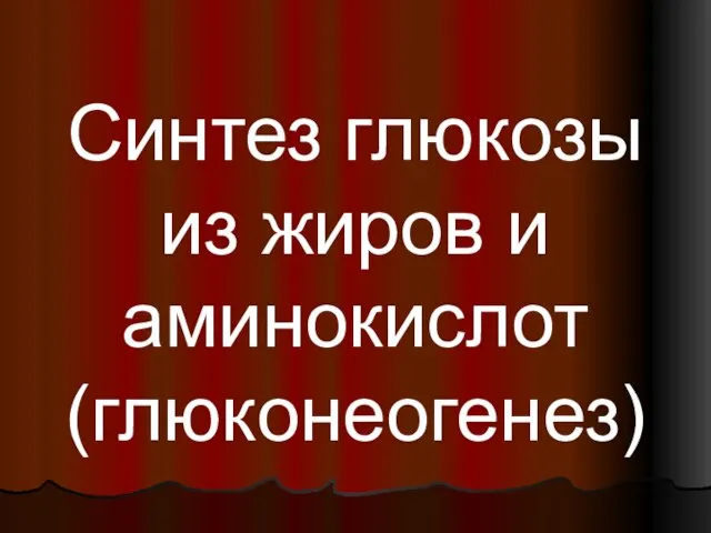 Синтез глюкозы из жиров и аминокислот (глюконеогенез)