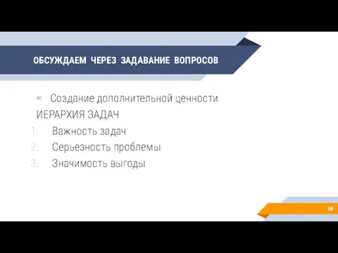 ОБСУЖДАЕМ ЧЕРЕЗ ЗАДАВАНИЕ ВОПРОСОВ Создание дополнительной ценности ИЕРАРХИЯ ЗАДАЧ Важность задач Серьезность проблемы Значимость выгоды