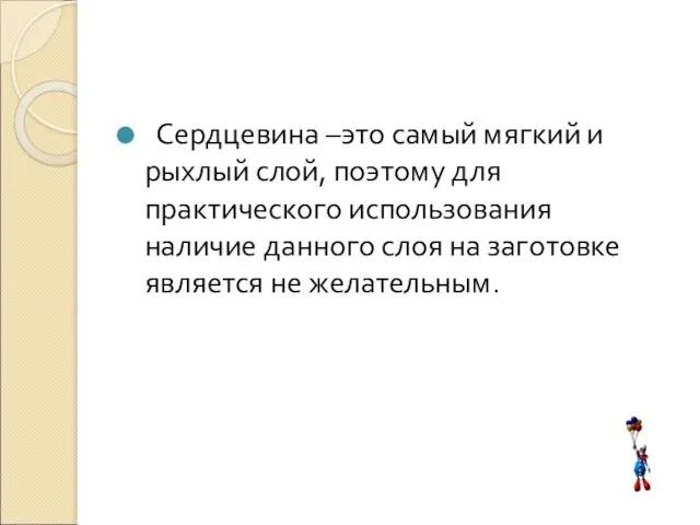 Сердцевина –это самый мягкий и рыхлый слой, поэтому для практического использования