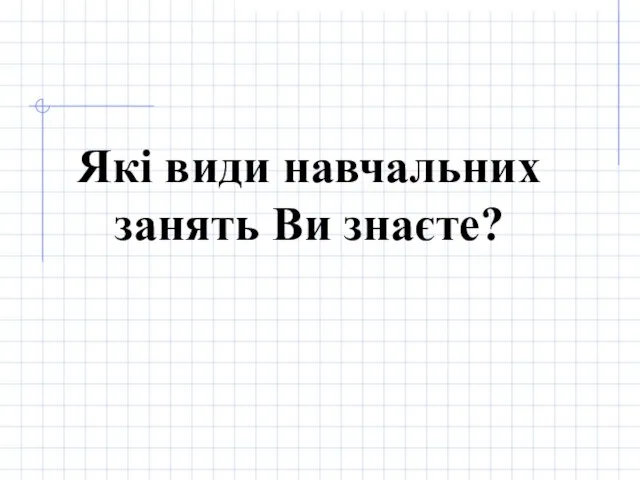 Які види навчальних занять Ви знаєте?