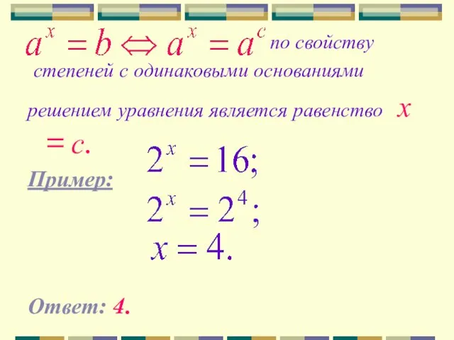 по свойству степеней с одинаковыми основаниями решением уравнения является равенство х = с. Пример: Ответ: 4.