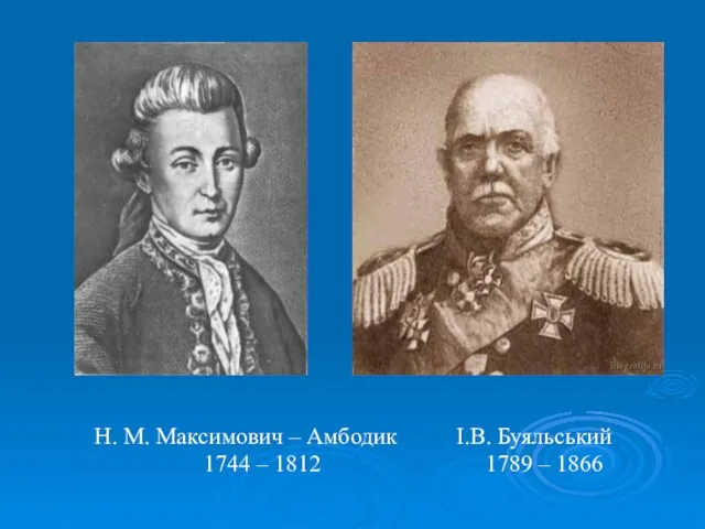 Н. М. Максимович – Амбодик І.В. Буяльський 1744 – 1812 1789 – 1866