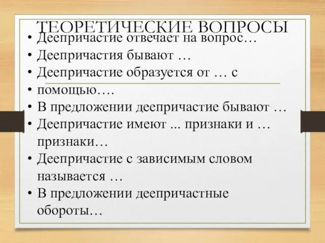 ТЕОРЕТИЧЕСКИЕ ВОПРОСЫ Деепричастие отвечает на вопрос… Деепричастия бывают … Деепричастие образуется