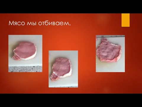 Мясо мы отбиваем.