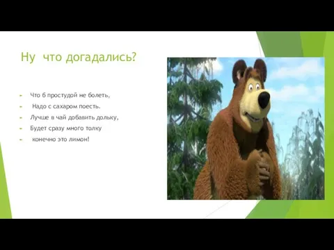 Ну что догадались? Что б простудой не болеть, Надо с сахаром