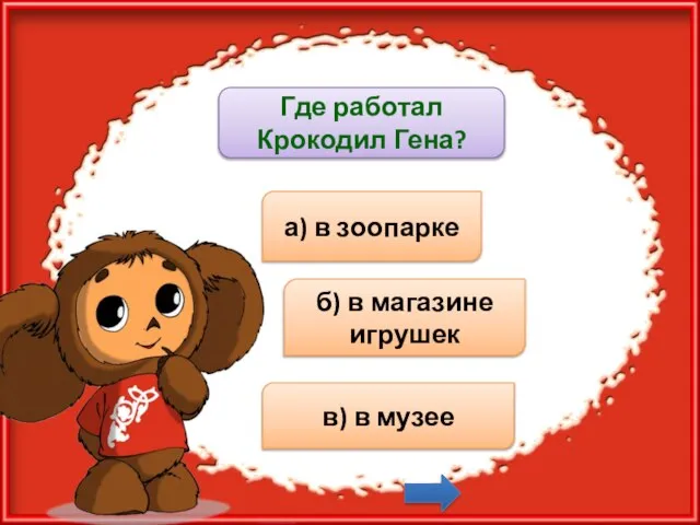 Где работал Крокодил Гена? а) в зоопарке б) в магазине игрушек в) в музее