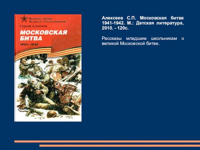 Алексеев С.П. Московская битва 1941-1942. М.: Детская литература, 2010. - 120с.