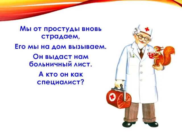 Мы от простуды вновь страдаем, Его мы на дом вызываем. Он