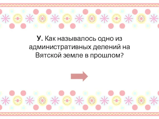 У. Как называлось одно из административных делений на Вятской земле в прошлом?