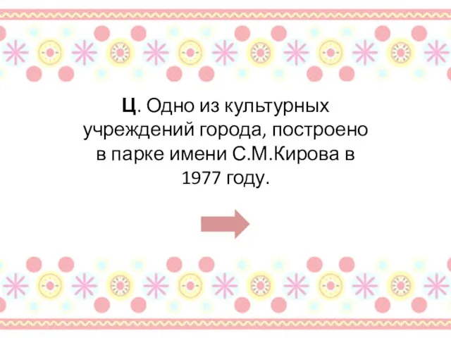 Ц. Одно из культурных учреждений города, построено в парке имени С.М.Кирова в 1977 году.