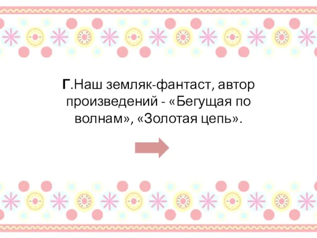 Г.Наш земляк-фантаст, автор произведений - «Бегущая по волнам», «Золотая цепь».