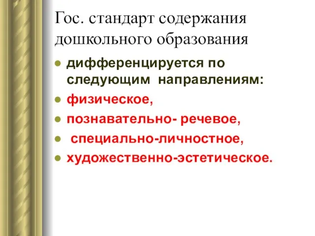 Гос. стандарт содержания дошкольного образования дифференцируется по следующим направлениям: физическое, познавательно- речевое, специально-личностное, художественно-эстетическое.