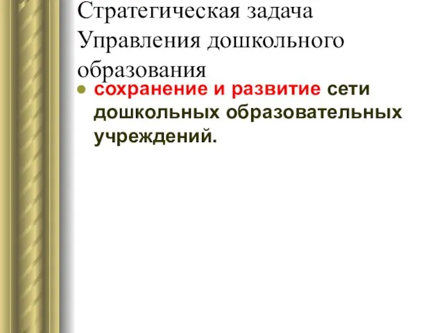 Стратегическая задача Управления дошкольного образования сохранение и развитие сети дошкольных образовательных учреждений.