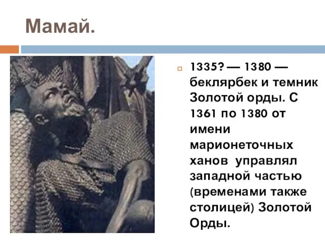 Мамай. 1335? — 1380 — беклярбек и темник Золотой орды. С