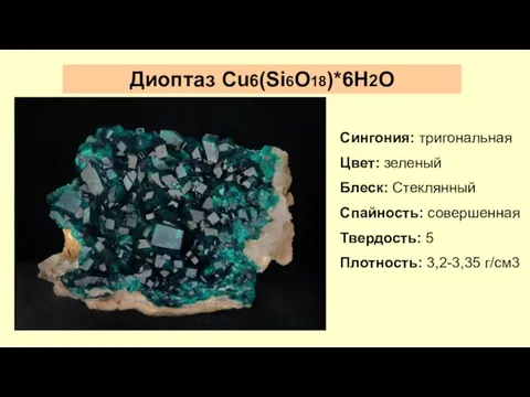 Диоптаз Cu6(Si6O18)*6H2O Сингония: тригональная Цвет: зеленый Блеск: Стеклянный Спайность: совершенная Твердость: 5 Плотность: 3,2-3,35 г/см3